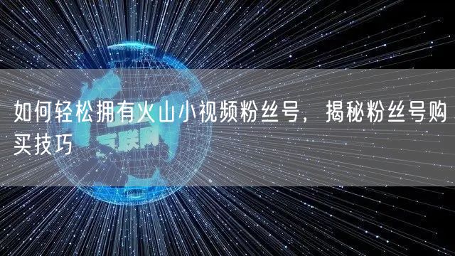 如何轻松拥有火山小视频粉丝号，揭秘粉丝号购买技巧