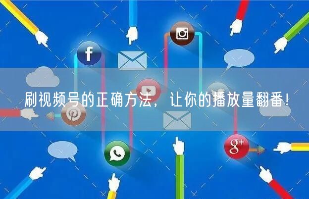 刷视频号的正确方法，让你的播放量翻番！