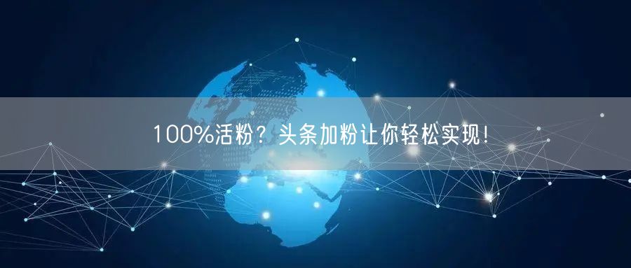 100%活粉？头条加粉让你轻松实现！