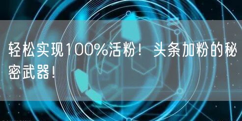 轻松实现100%活粉！头条加粉的秘密武器！