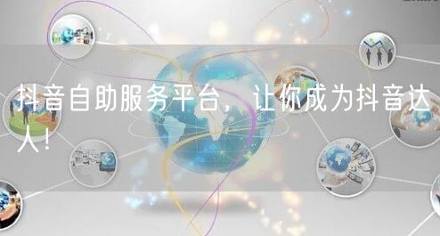 抖音自助服务平台，让你成为抖音达人！