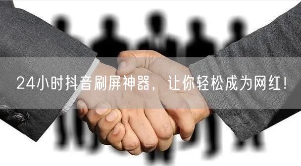 24小时抖音刷屏神器，让你轻松成为网红！