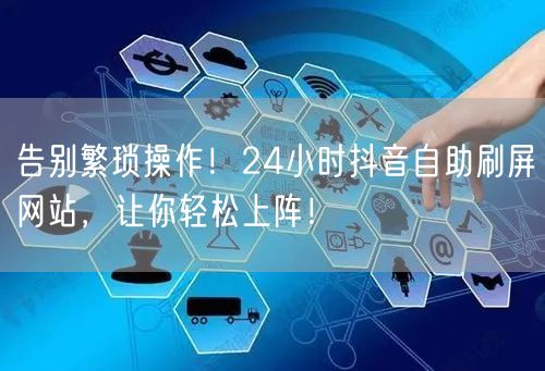 告别繁琐操作！24小时抖音自助刷屏网站，让你轻松上阵！
