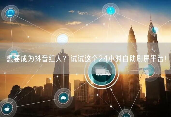 想要成为抖音红人？试试这个24小时自助刷屏平台！