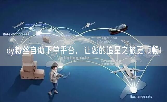 dy粉丝自助下单平台，让您的追星之旅更顺畅！