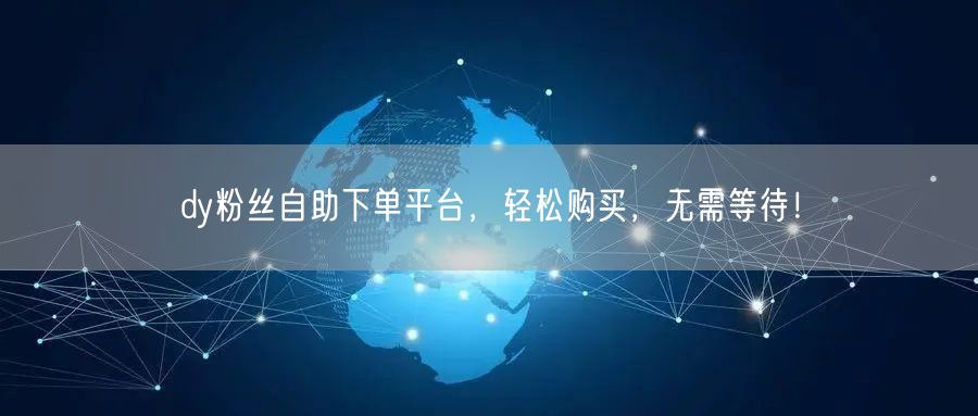 dy粉丝自助下单平台，轻松购买，无需等待！