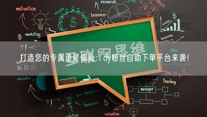 打造您的专属追星体验：dy粉丝自助下单平台来袭！