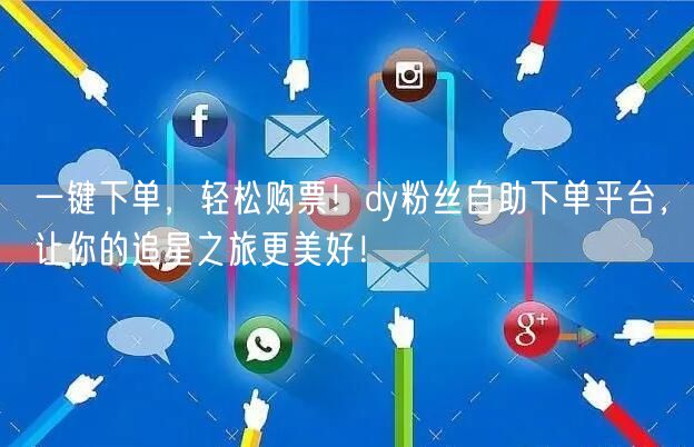 一键下单，轻松购票！dy粉丝自助下单平台，让你的追星之旅更美好！