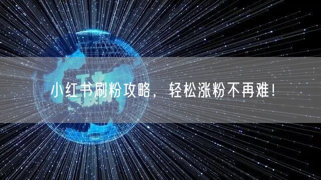 小红书刷粉攻略，轻松涨粉不再难！