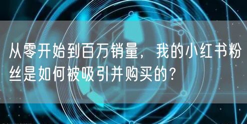 从零开始到百万销量，我的小红书粉丝是如何被吸引并购买的？