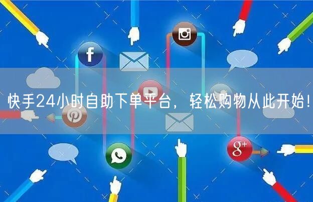 快手24小时自助下单平台，轻松购物从此开始！