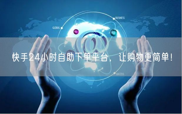 快手24小时自助下单平台，让购物更简单！