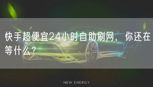 快手超便宜24小时自助刷网，你还在等什么？