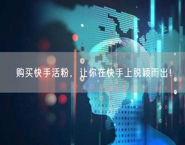 购买快手活粉，让你在快手上脱颖而出！