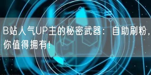 B站人气UP主的秘密武器：自助刷粉，你值得拥有！