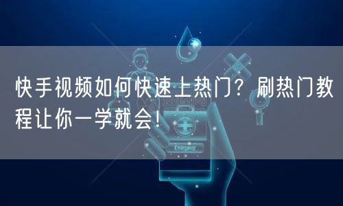 快手视频如何快速上热门？刷热门教程让你一学就会！