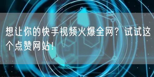 想让你的快手视频火爆全网？试试这个点赞网站！