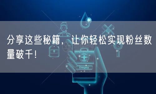 分享这些秘籍，让你轻松实现粉丝数量破千！