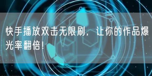 快手播放双击无限刷，让你的作品爆光率翻倍！