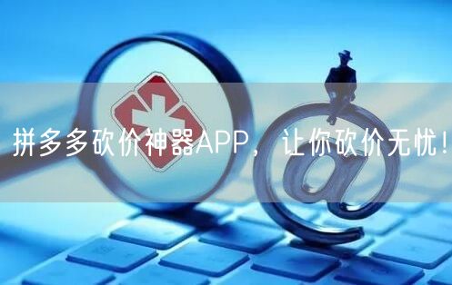 拼多多砍价神器APP，让你砍价无忧！