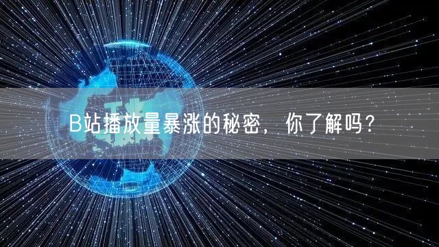 B站播放量暴涨的秘密，你了解吗？