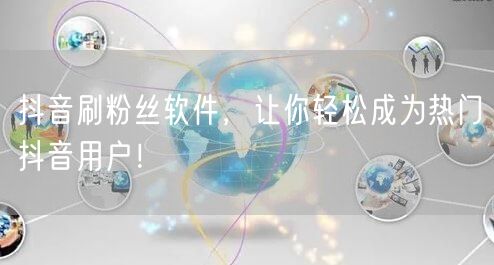 抖音刷粉丝软件，让你轻松成为热门抖音用户！