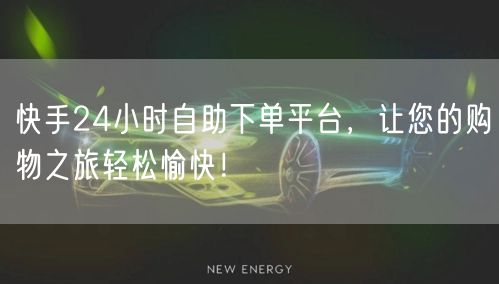 快手24小时自助下单平台，让您的购物之旅轻松愉快！
