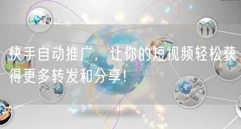 快手自动推广，让你的短视频轻松获得更多转发和分享！