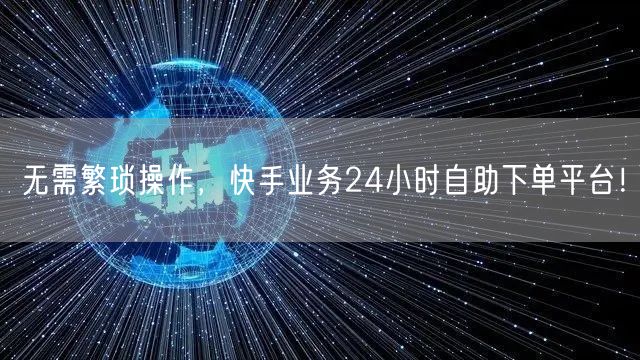 无需繁琐操作，快手业务24小时自助下单平台！