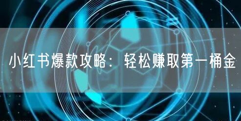 小红书爆款攻略：轻松赚取第一桶金