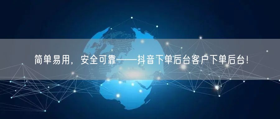 简单易用，安全可靠——抖音下单后台客户下单后台！