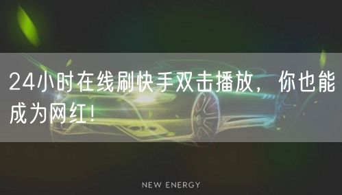 24小时在线刷快手双击播放，你也能成为网红！