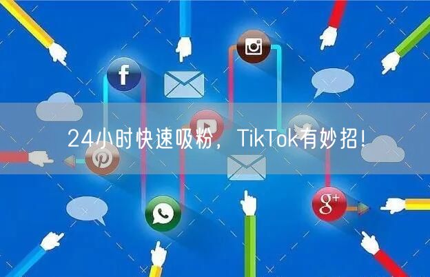 24小时快速吸粉，TikTok有妙招！