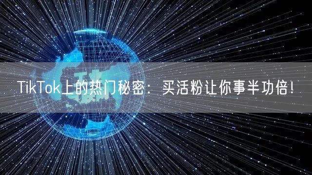 TikTok上的热门秘密：买活粉让你事半功倍！