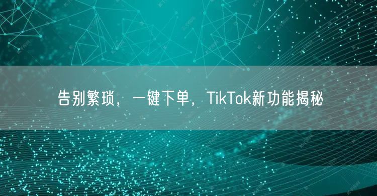 告别繁琐，一键下单，TikTok新功能揭秘