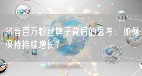 抖音百万粉丝牌子背后的思考：如何保持持续增长？