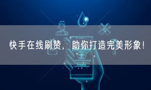 快手在线刷赞，助你打造完美形象！