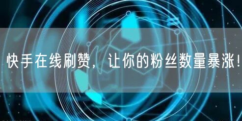 快手在线刷赞，让你的粉丝数量暴涨！
