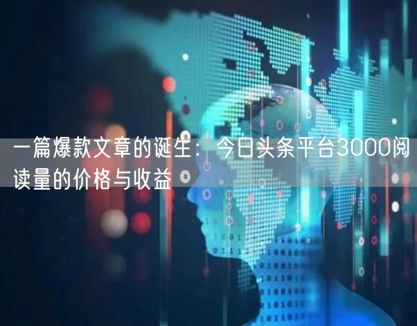 一篇爆款文章的诞生：今日头条平台3000阅读量的价格与收益