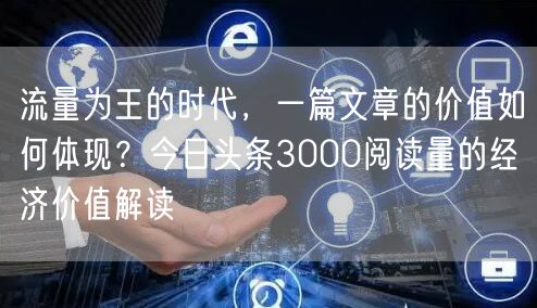 流量为王的时代，一篇文章的价值如何体现？今日头条3000阅读量的经济价值解读