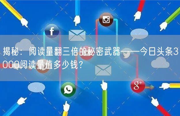 揭秘：阅读量翻三倍的秘密武器——今日头条3000阅读量值多少钱？