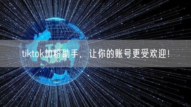 tiktok加粉助手，让你的账号更受欢迎！