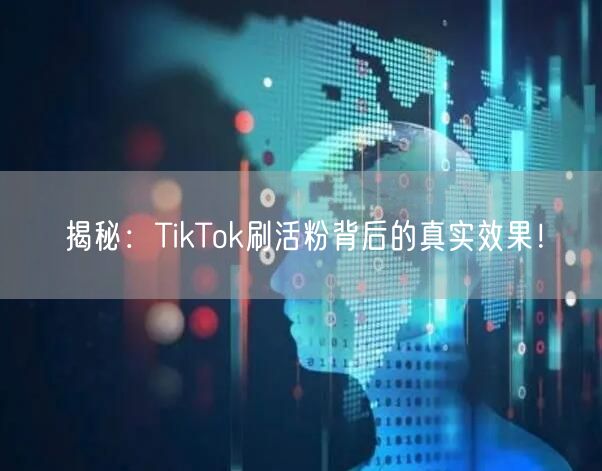 揭秘：TikTok刷活粉背后的真实效果！