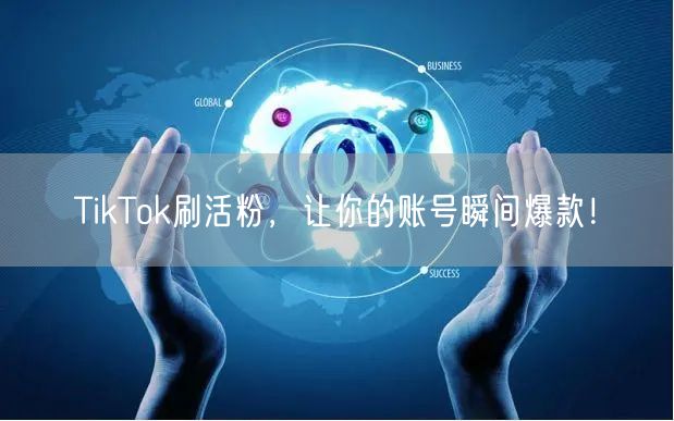 TikTok刷活粉，让你的账号瞬间爆款！