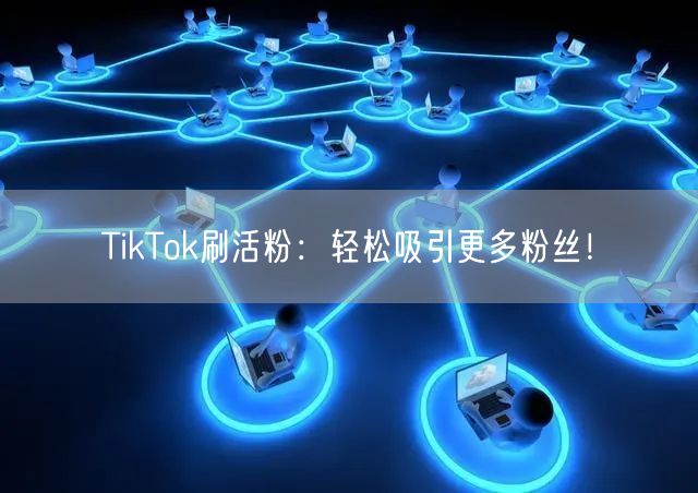 TikTok刷活粉：轻松吸引更多粉丝！