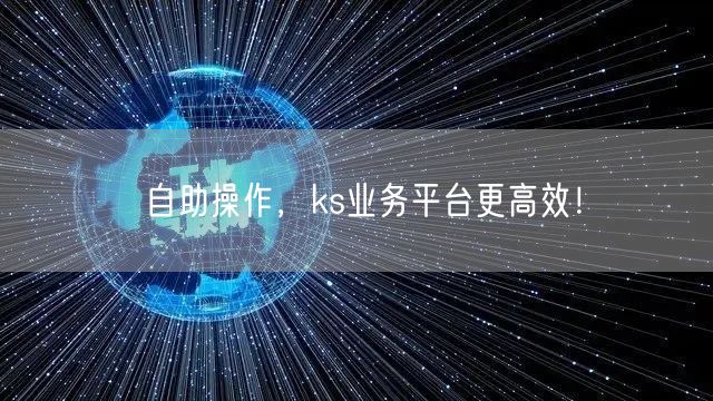 自助操作，ks业务平台更高效！