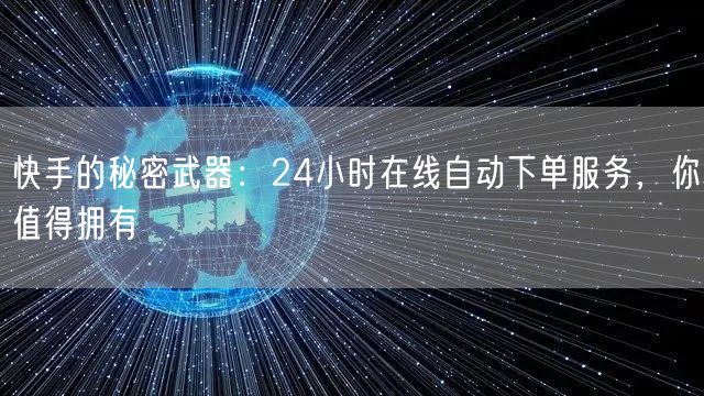 快手的秘密武器：24小时在线自动下单服务，你值得拥有