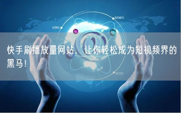 快手刷播放量网站，让你轻松成为短视频界的黑马！