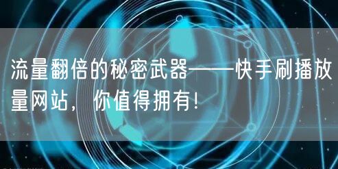 流量翻倍的秘密武器——快手刷播放量网站，你值得拥有！