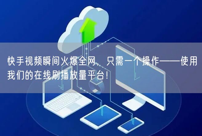 快手视频瞬间火爆全网，只需一个操作——使用我们的在线刷播放量平台！